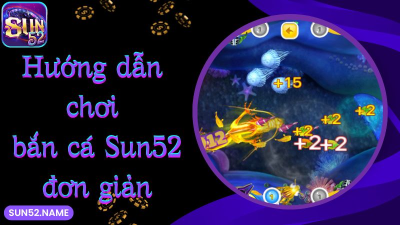 Hướng dẫn chơi bắn cá Sun52 đơn giản