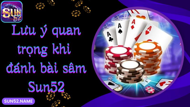 Lưu ý quan trọng khi đánh bài sâm Sun52