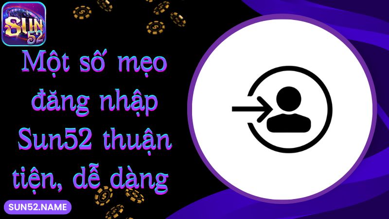 Một số mẹo đăng nhập Sun52 thuận tiện, dễ dàng 